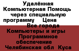 Удалённая Компьютерная Помощь, через специальную программу. › Цена ­ 500-1500 - Все города Компьютеры и игры » Программное обеспечение   . Челябинская обл.,Куса г.